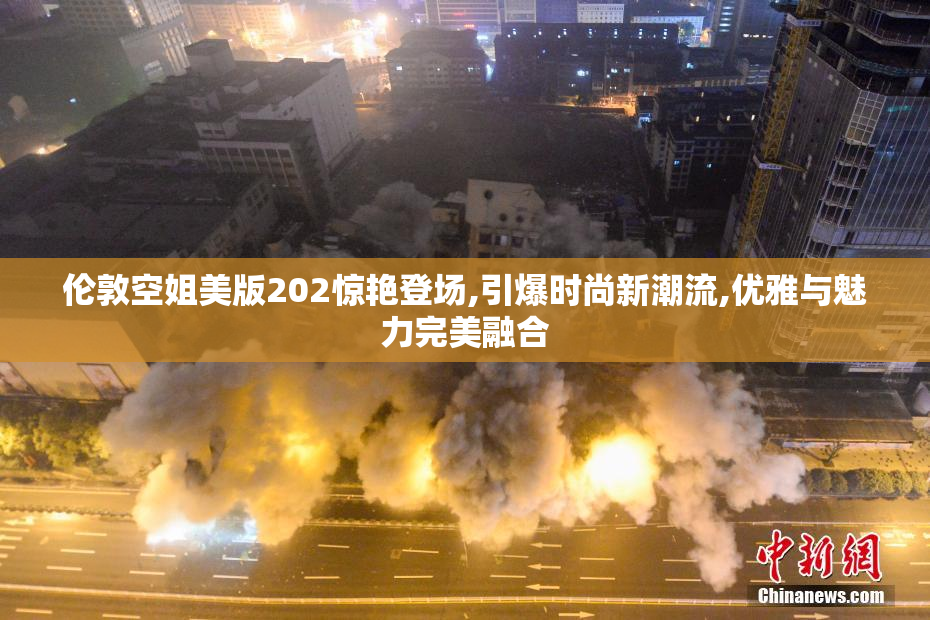 伦敦空姐美版202惊艳登场,引爆时尚新潮流,优雅与魅力完美融合