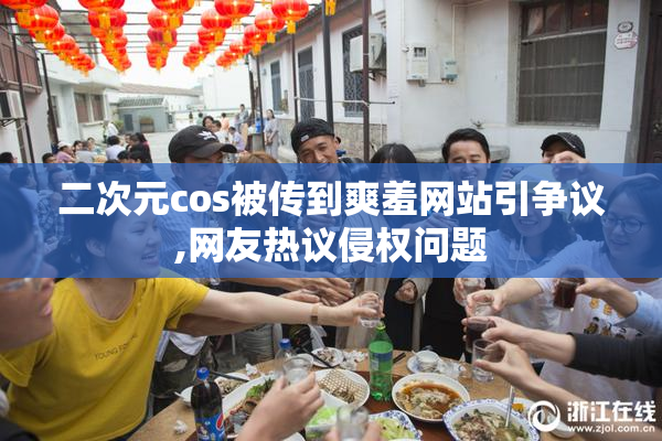 二次元cos被传到爽羞网站引争议,网友热议侵权问题