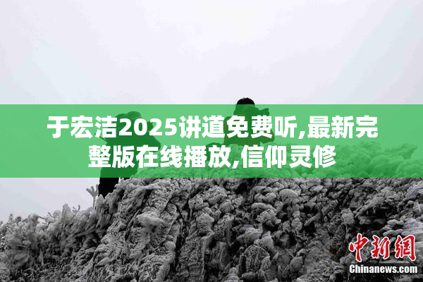 于宏洁2025讲道免费听,最新完整版在线播放,信仰灵修