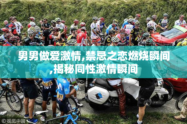 男男做爱激情,禁忌之恋燃烧瞬间,揭秘同性激情瞬间