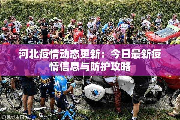 河北疫情动态更新：今日最新疫情信息与防护攻略