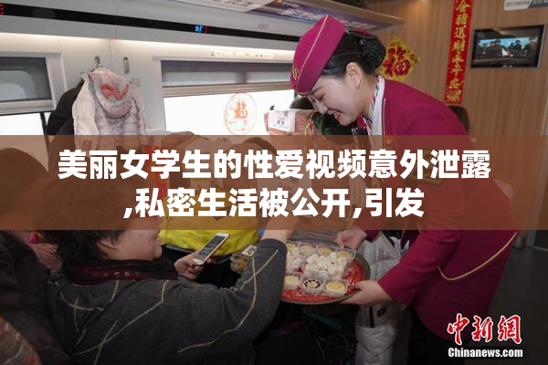 美丽女学生的性爱视频意外泄露,私密生活被公开,引发