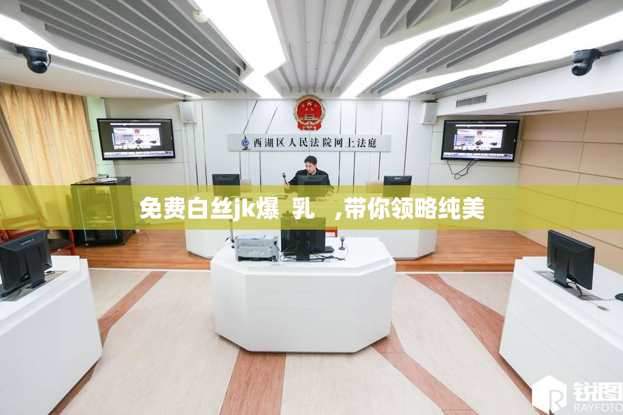 免费白丝jk爆  乳   ,带你领略纯美