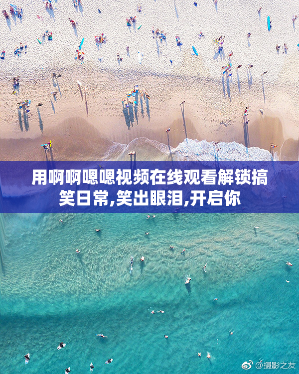 用啊啊嗯嗯视频在线观看解锁搞笑日常,笑出眼泪,开启你
