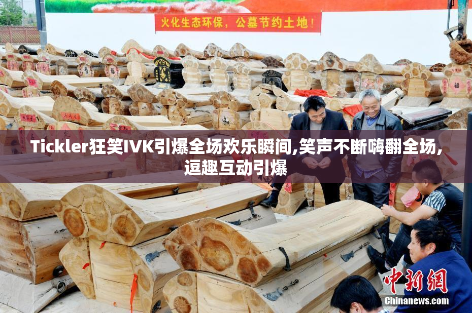 Tickler狂笑IVK引爆全场欢乐瞬间,笑声不断嗨翻全场,逗趣互动引爆