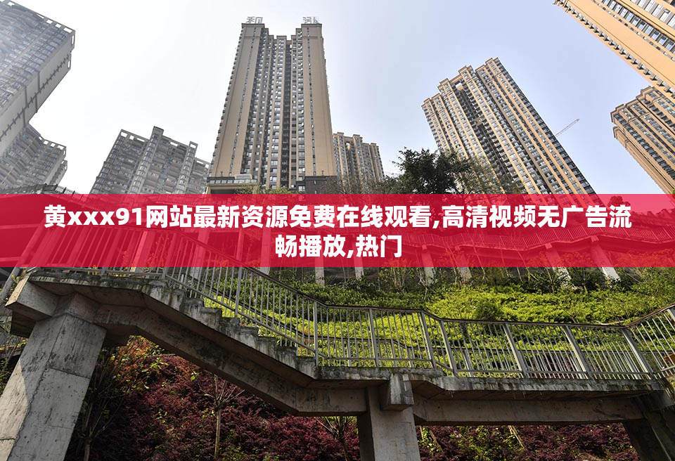 黄xxx91网站最新资源免费在线观看,高清视频无广告流畅播放,热门