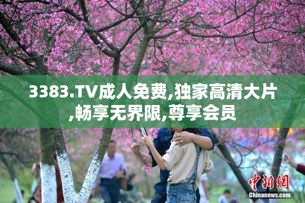 3383.TV成人免费,独家高清大片,畅享无界限,尊享会员