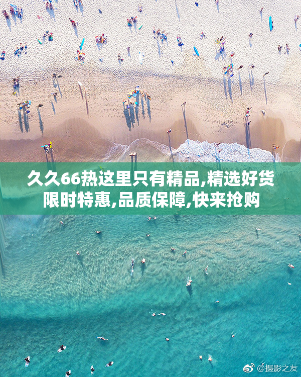 久久66热这里只有精品,精选好货限时特惠,品质保障,快来抢购