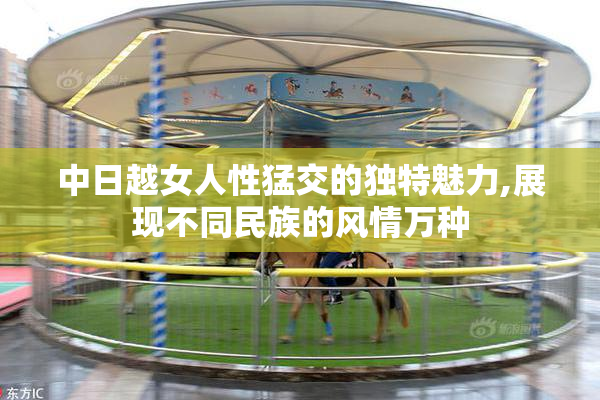 中日越女人性猛交的独特魅力,展现不同民族的风情万种