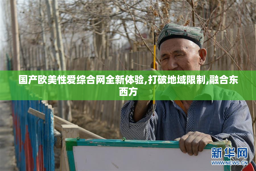 国产欧美性爱综合网全新体验,打破地域限制,融合东西方