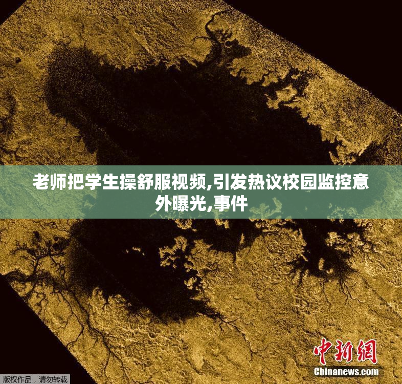 老师把学生操舒服视频,引发热议校园监控意外曝光,事件