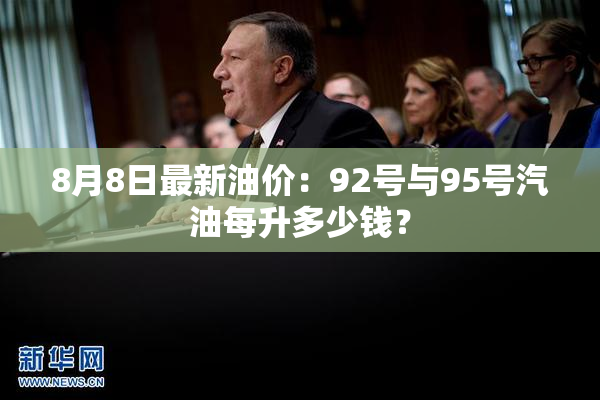 8月8日最新油价：92号与95号汽油每升多少钱？