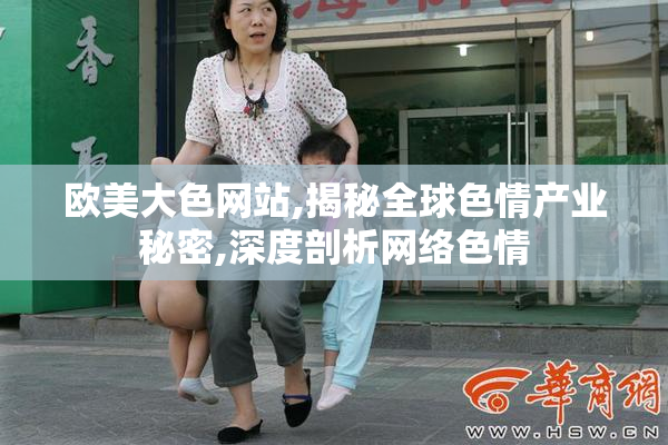 欧美大色网站,揭秘全球色情产业秘密,深度剖析网络色情