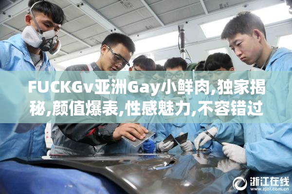 FUCKGv亚洲Gay小鲜肉,独家揭秘,颜值爆表,性感魅力,不容错过