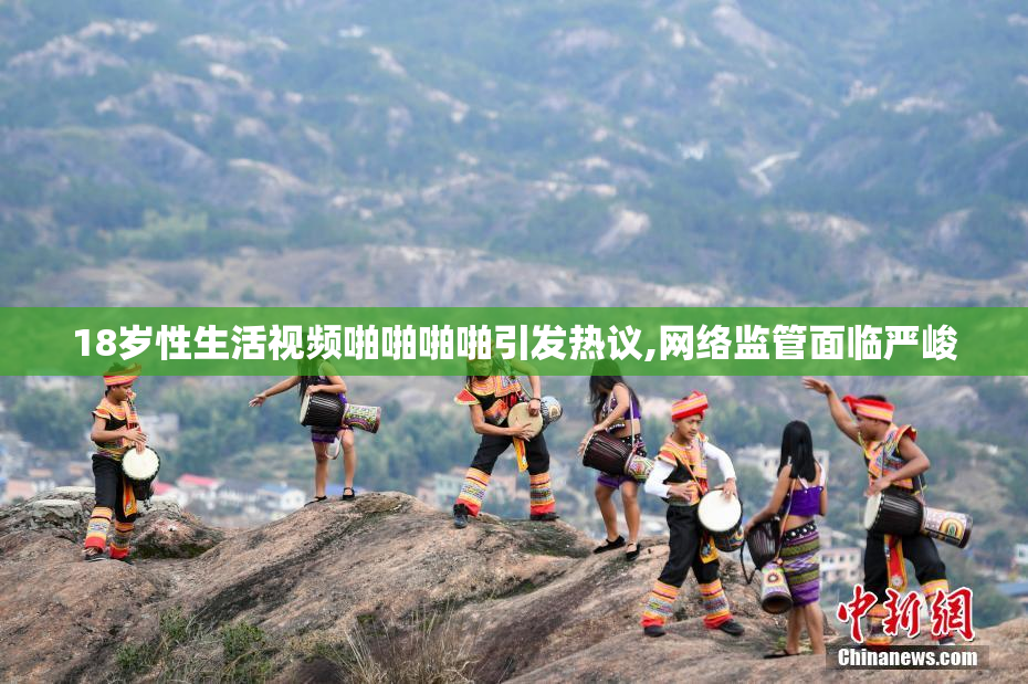 18岁性生活视频啪啪啪啪引发热议,网络监管面临严峻