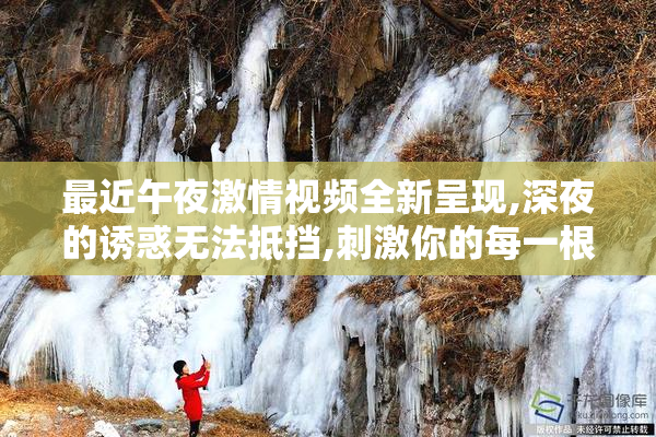 最近午夜激情视频全新呈现,深夜的诱惑无法抵挡,刺激你的每一根
