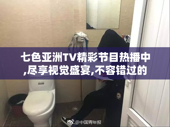七色亚洲TV精彩节目热播中,尽享视觉盛宴,不容错过的