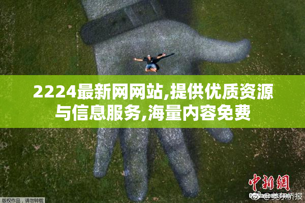 2224最新网网站,提供优质资源与信息服务,海量内容免费
