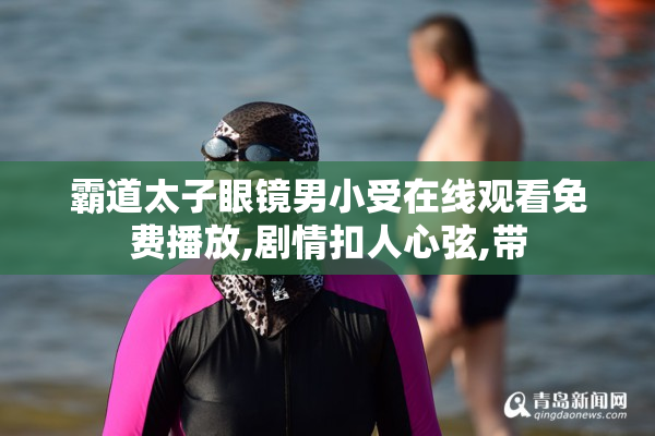 霸道太子眼镜男小受在线观看免费播放,剧情扣人心弦,带