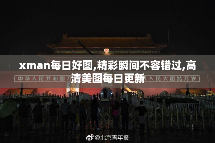 xman每日好图,精彩瞬间不容错过,高清美图每日更新