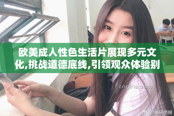 欧美成人性色生活片展现多元文化,挑战道德底线,引领观众体验别样