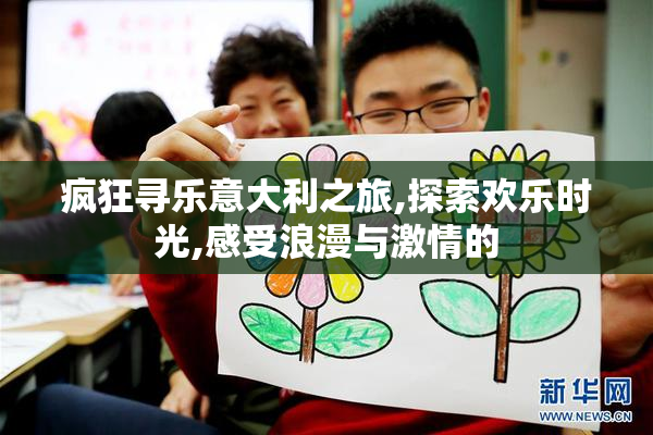 疯狂寻乐意大利之旅,探索欢乐时光,感受浪漫与激情的