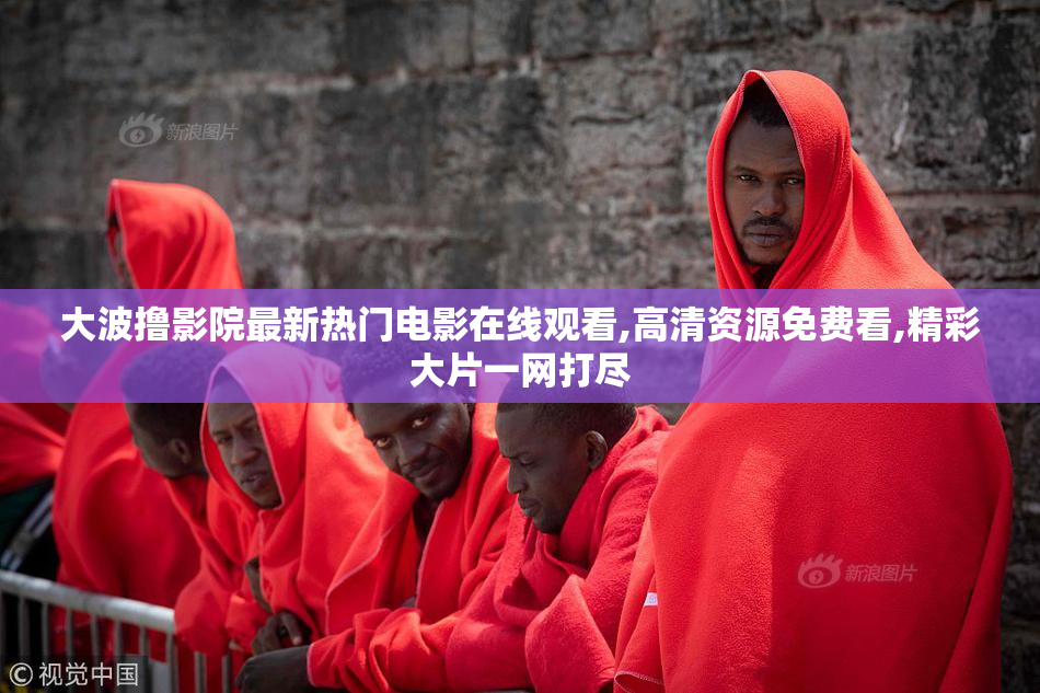 大波撸影院最新热门电影在线观看,高清资源免费看,精彩大片一网打尽