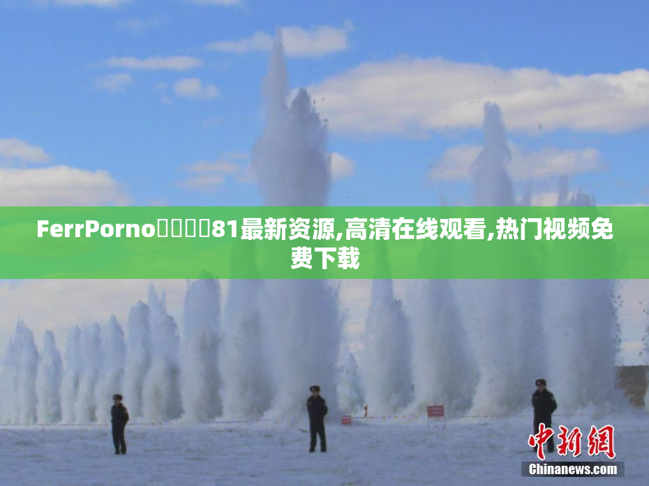 FerrPorno馃拫馃憴81最新资源,高清在线观看,热门视频免费下载