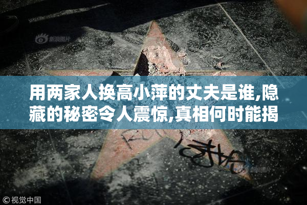 用两家人换高小萍的丈夫是谁,隐藏的秘密令人震惊,真相何时能揭晓