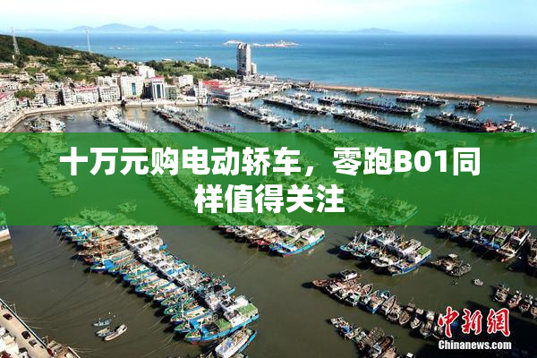 十万元购电动轿车，零跑B01同样值得关注