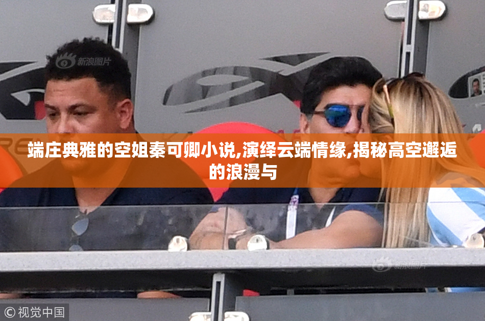端庄典雅的空姐秦可卿小说,演绎云端情缘,揭秘高空邂逅的浪漫与