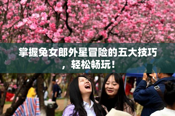 掌握兔女郎外星冒险的五大技巧，轻松畅玩！