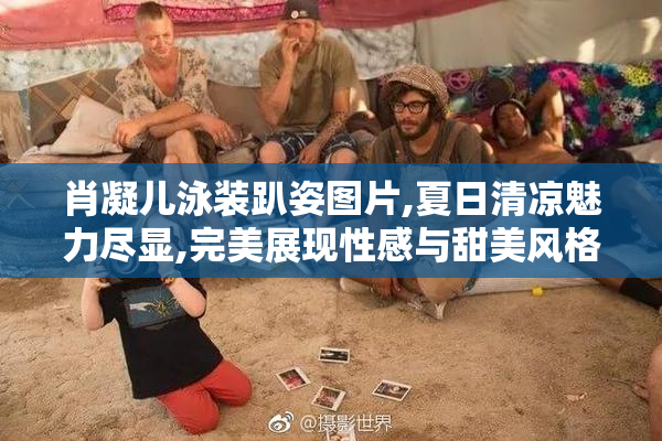 肖凝儿泳装趴姿图片,夏日清凉魅力尽显,完美展现性感与甜美风格