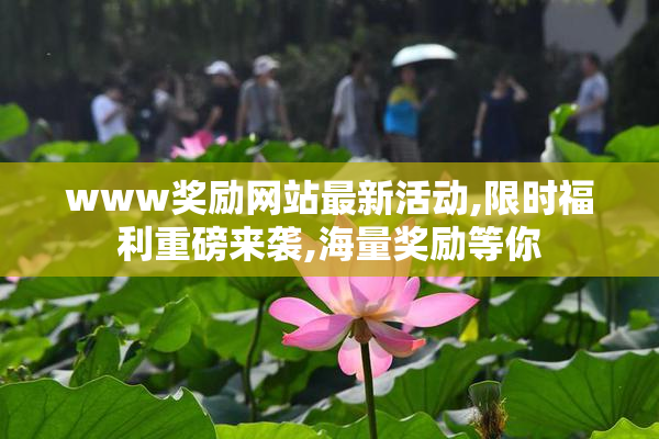 www奖励网站最新活动,限时福利重磅来袭,海量奖励等你