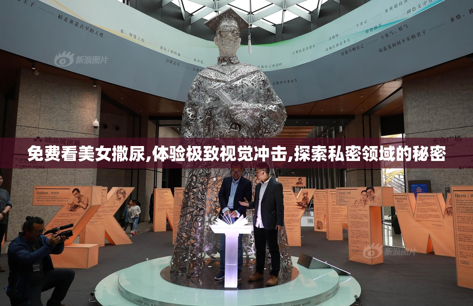 免费看美女撒尿,体验极致视觉冲击,探索私密领域的秘密