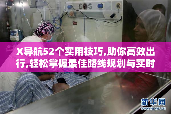 X导航52个实用技巧,助你高效出行,轻松掌握最佳路线规划与实时路况