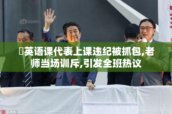 肏英语课代表上课违纪被抓包,老师当场训斥,引发全班热议