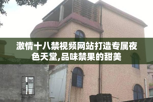 激情十八禁视频网站打造专属夜色天堂,品味禁果的甜美