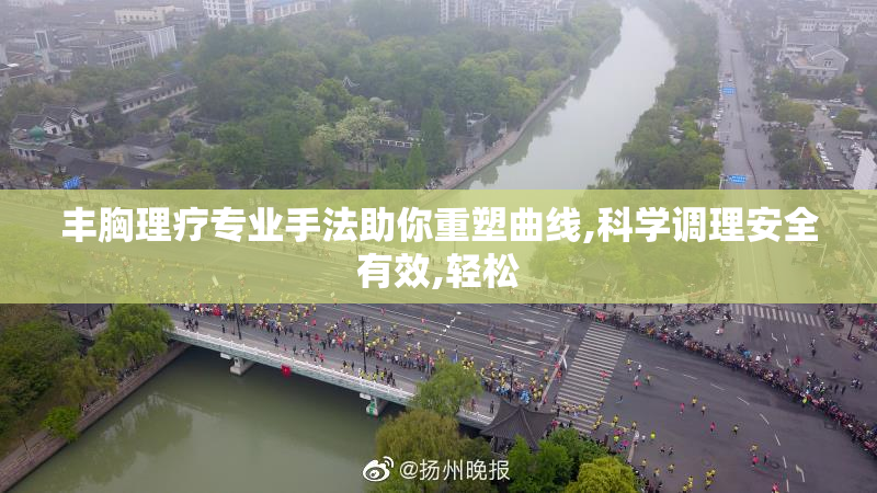 丰胸理疗专业手法助你重塑曲线,科学调理安全有效,轻松