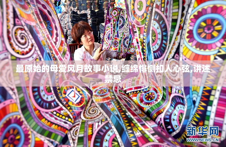 最原始的母爱风月故事小说,缠绵悱恻扣人心弦,讲述禁忌