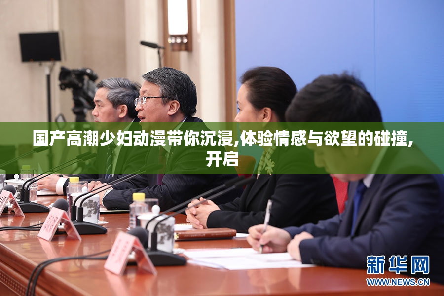国产高潮少妇动漫带你沉浸,体验情感与欲望的碰撞,开启