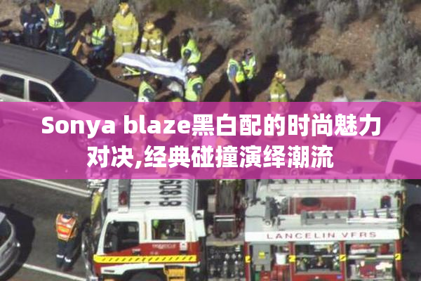 Sonya blaze黑白配的时尚魅力对决,经典碰撞演绎潮流