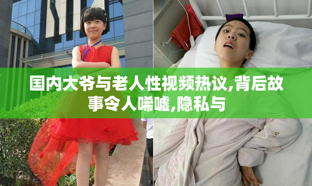 国内大爷与老人性视频热议,背后故事令人唏嘘,隐私与