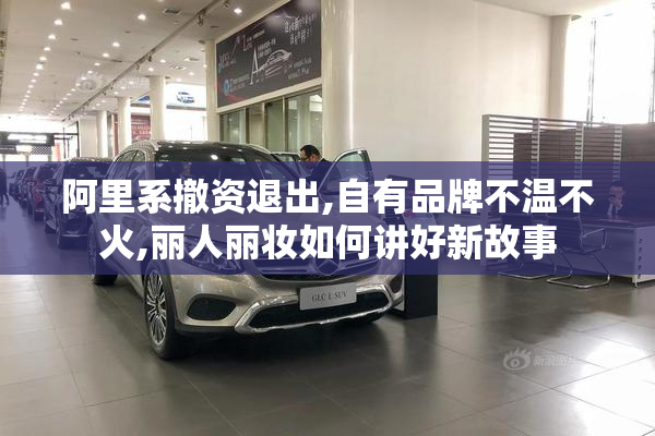 阿里系撤资退出,自有品牌不温不火,丽人丽妆如何讲好新故事