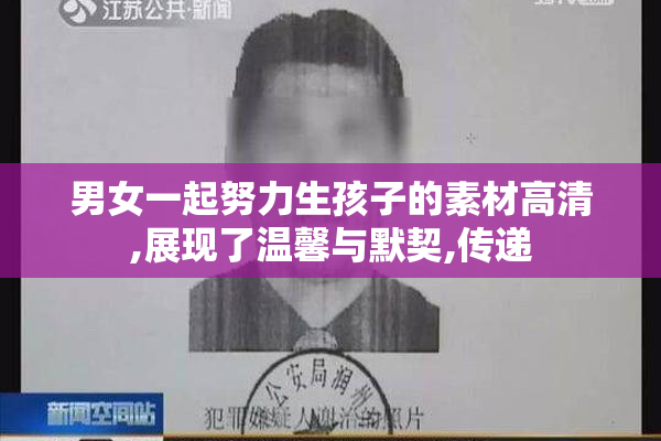 男女一起努力生孩子的素材高清,展现了温馨与默契,传递
