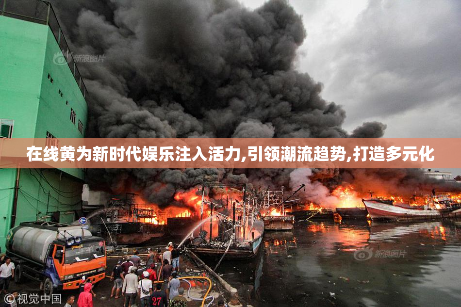 在线黄为新时代娱乐注入活力,引领潮流趋势,打造多元化