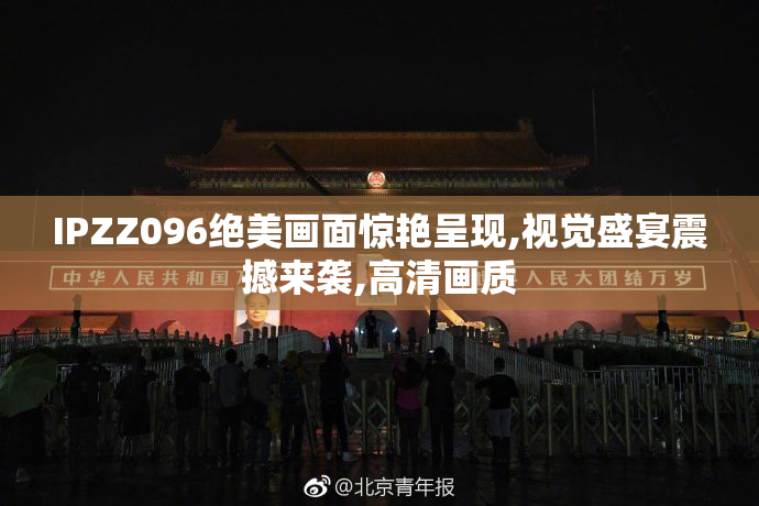 IPZZ096绝美画面惊艳呈现,视觉盛宴震撼来袭,高清画质