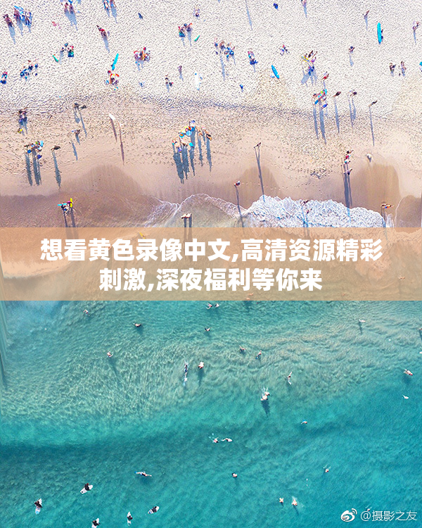 想看黄色录像中文,高清资源精彩刺激,深夜福利等你来