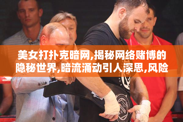 美女打扑克暗网,揭秘网络赌博的隐秘世界,暗流涌动引人深思,风险