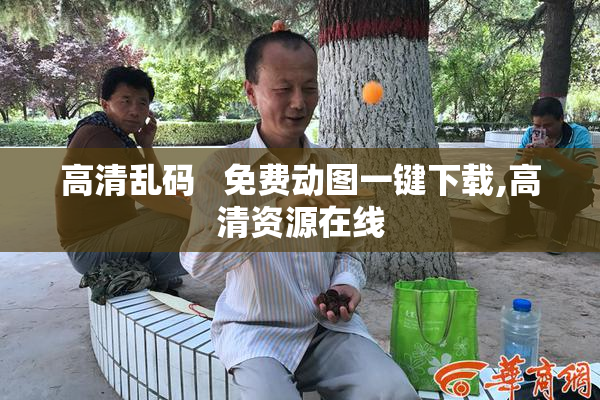 高清乱码   免费动图一键下载,高清资源在线